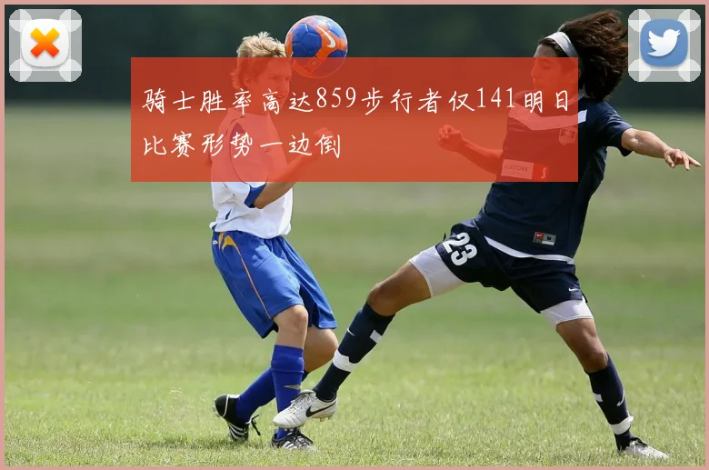 骑士胜率高达859步行者仅141明日比赛形势一边倒