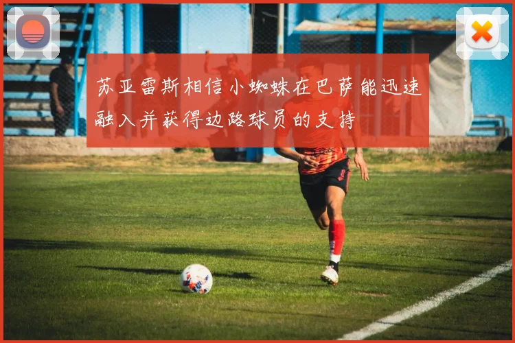 苏亚雷斯相信小蜘蛛在巴萨能迅速融入并获得边路球员的支持