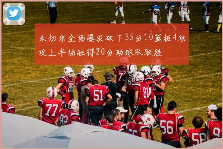 米切尔全场爆发砍下35分10篮板4助攻上半场独得20分助球队取胜