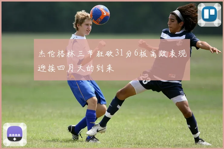 杰伦格林三节狂砍31分6板高效表现迎接四月天的到来