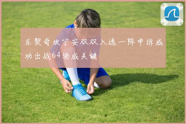 东契奇坎宁安双双入选一阵申诉成功出战64场成关键