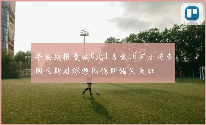 半场战报曼城0比1马竞16岁小将多明戈斯进球赖因德斯错失良机