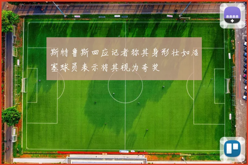 斯特鲁斯回应记者称其身形壮如活塞球员表示将其视为夸奖