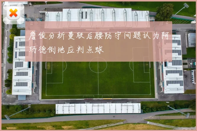 詹俊分析曼联后腰防守问题认为阿玛德倒地应判点球