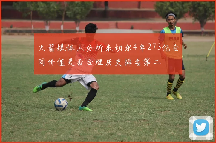 火箭媒体人分析米切尔4年273亿合同价值是否合理历史排名第二