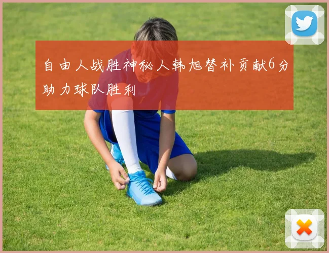 自由人战胜神秘人韩旭替补贡献6分助力球队胜利