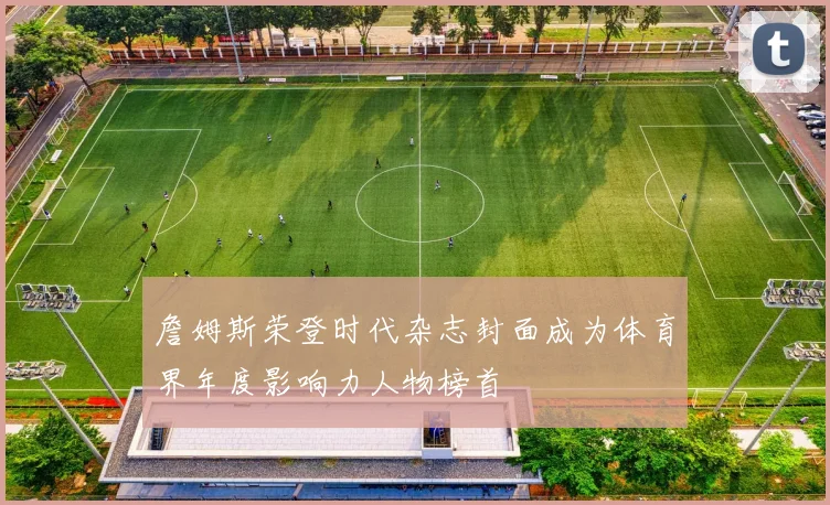詹姆斯荣登时代杂志封面成为体育界年度影响力人物榜首